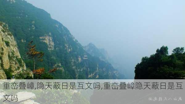 重峦叠嶂,隐天蔽日是互文吗,重峦叠嶂隐天蔽日是互文吗