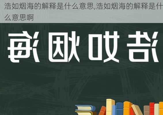 浩如烟海的解释是什么意思,浩如烟海的解释是什么意思啊