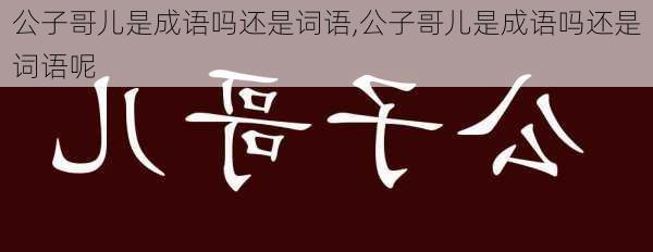 公子哥儿是成语吗还是词语,公子哥儿是成语吗还是词语呢