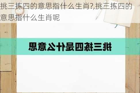 挑三拣四的意思指什么生肖?,挑三拣四的意思指什么生肖呢