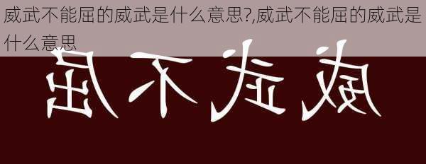 威武不能屈的威武是什么意思?,威武不能屈的威武是什么意思