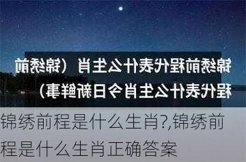 锦绣前程是什么生肖?,锦绣前程是什么生肖正确答案