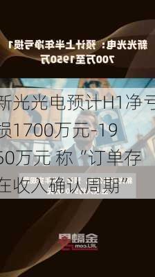 新光光电预计H1净亏损1700万元-1950万元 称“订单存在收入确认周期”