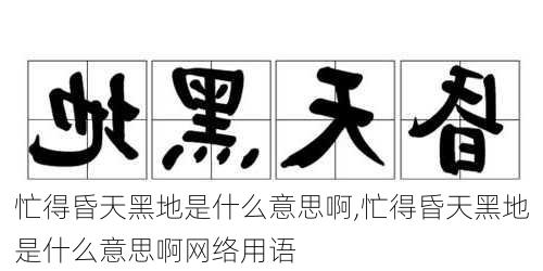 忙得昏天黑地是什么意思啊,忙得昏天黑地是什么意思啊网络用语