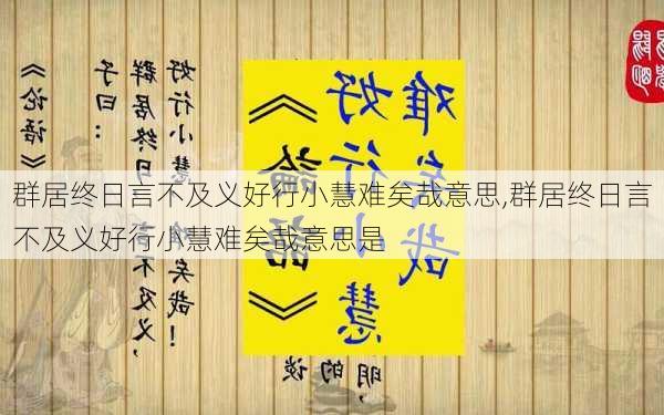 群居终日言不及义好行小慧难矣哉意思,群居终日言不及义好行小慧难矣哉意思是