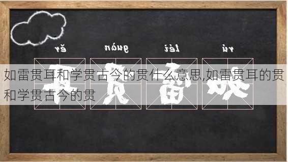 如雷贯耳和学贯古今的贯什么意思,如雷贯耳的贯和学贯古今的贯