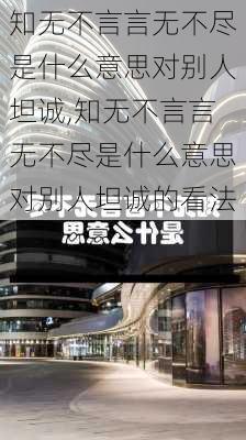 知无不言言无不尽是什么意思对别人坦诚,知无不言言无不尽是什么意思对别人坦诚的看法