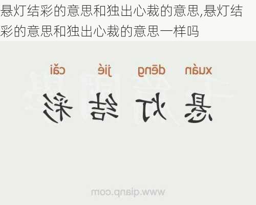 悬灯结彩的意思和独出心裁的意思,悬灯结彩的意思和独出心裁的意思一样吗