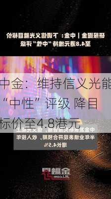 中金：维持信义光能“中性”评级 降目标价至4.8港元