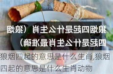 狼烟四起的意思是什么生肖,狼烟四起的意思是什么生肖动物