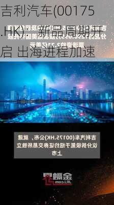 吉利汽车(00175.HK)：新品周期开启 出海进程加速