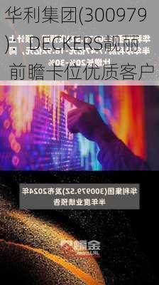 华利集团(300979)：DECKERS靓丽 前瞻卡位优质客户