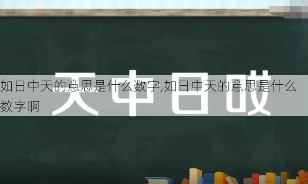 如日中天的意思是什么数字,如日中天的意思是什么数字啊