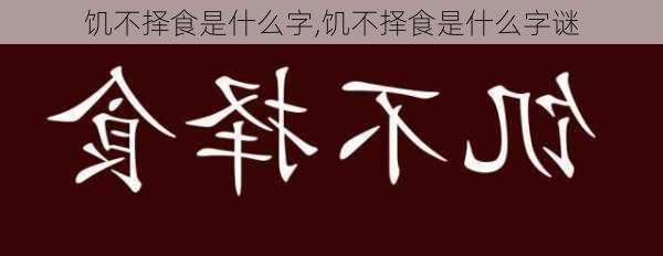 饥不择食是什么字,饥不择食是什么字谜