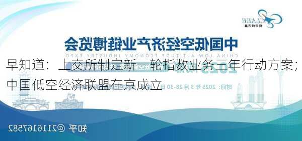 早知道：上交所制定新一轮指数业务三年行动方案；中国低空经济联盟在京成立