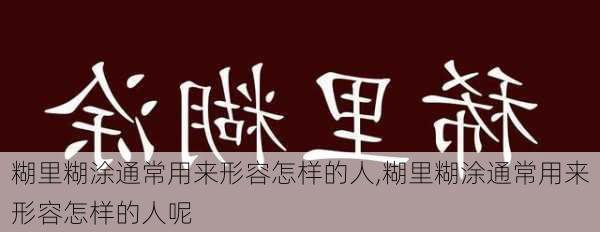 糊里糊涂通常用来形容怎样的人,糊里糊涂通常用来形容怎样的人呢