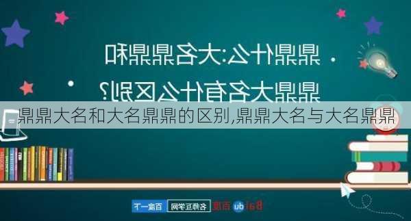 鼎鼎大名和大名鼎鼎的区别,鼎鼎大名与大名鼎鼎