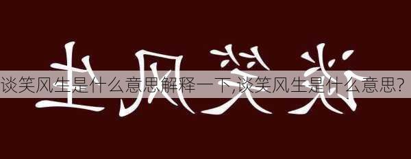 谈笑风生是什么意思解释一下,谈笑风生是什么意思?