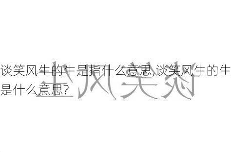 谈笑风生的生是指什么意思,谈笑风生的生是什么意思?