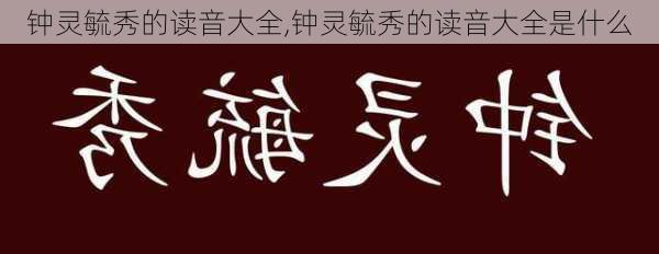 钟灵毓秀的读音大全,钟灵毓秀的读音大全是什么