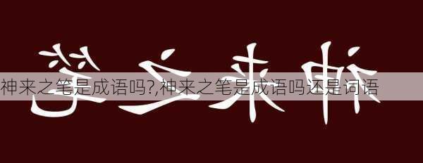 神来之笔是成语吗?,神来之笔是成语吗还是词语