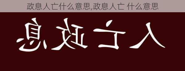 政息人亡什么意思,政息人亡 什么意思