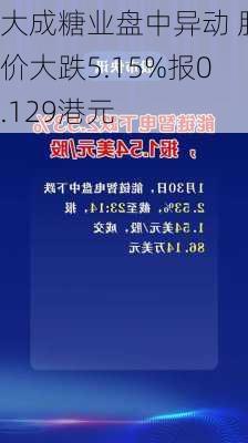 大成糖业盘中异动 股价大跌5.15%报0.129港元