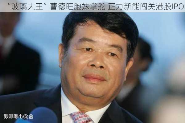 “玻璃大王”曹德旺胞妹掌舵 正力新能闯关港股IPO