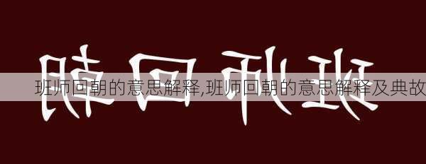 班师回朝的意思解释,班师回朝的意思解释及典故