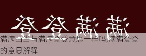 满满当当与满满登登意思一样吗,满满登登的意思解释