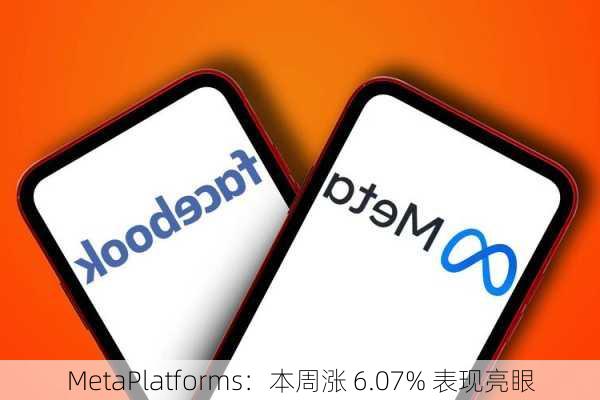 MetaPlatforms：本周涨 6.07% 表现亮眼