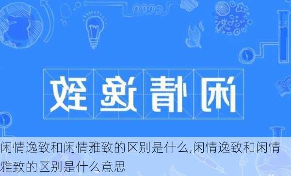 闲情逸致和闲情雅致的区别是什么,闲情逸致和闲情雅致的区别是什么意思