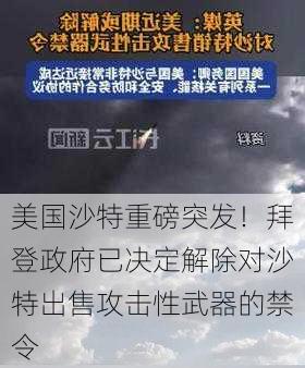 美国沙特重磅突发！拜登政府已决定解除对沙特出售攻击性武器的禁令