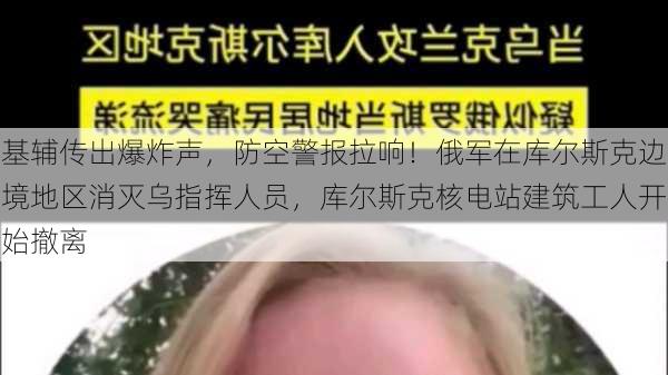 基辅传出爆炸声，防空警报拉响！俄军在库尔斯克边境地区消灭乌指挥人员，库尔斯克核电站建筑工人开始撤离