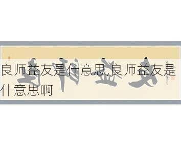 良师益友是什意思,良师益友是什意思啊