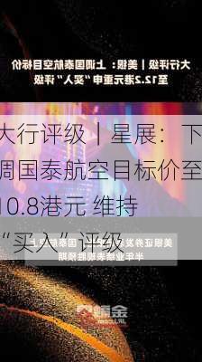 大行评级｜星展：下调国泰航空目标价至10.8港元 维持“买入”评级