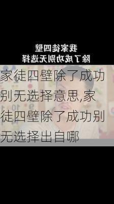 家徒四壁除了成功别无选择意思,家徒四壁除了成功别无选择出自哪