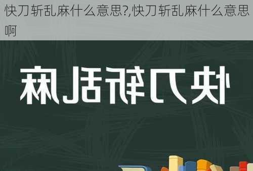 快刀斩乱麻什么意思?,快刀斩乱麻什么意思啊