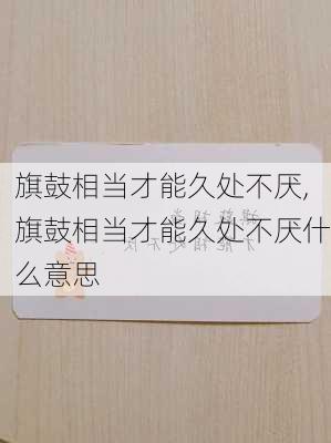 旗鼓相当才能久处不厌,旗鼓相当才能久处不厌什么意思