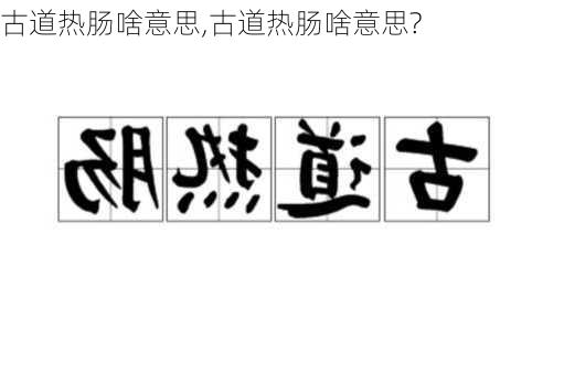 古道热肠啥意思,古道热肠啥意思?