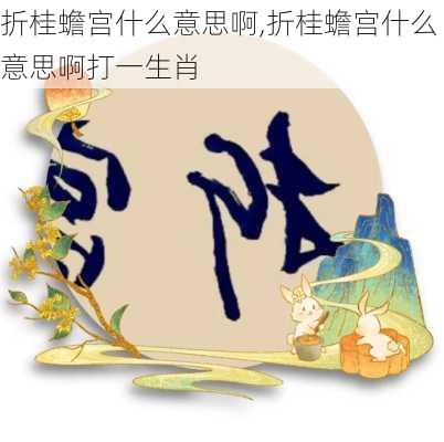 折桂蟾宫什么意思啊,折桂蟾宫什么意思啊打一生肖