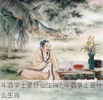 斗酒学士是什么生肖?,斗酒学士是什么生肖