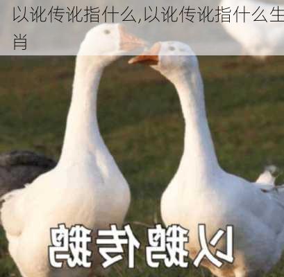 以讹传讹指什么,以讹传讹指什么生肖