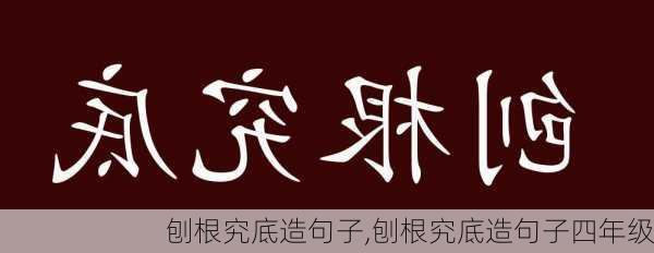 刨根究底造句子,刨根究底造句子四年级