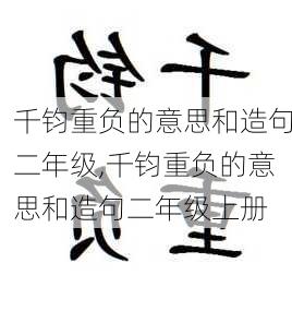 千钧重负的意思和造句二年级,千钧重负的意思和造句二年级上册