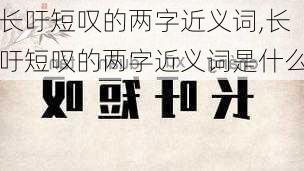 长吁短叹的两字近义词,长吁短叹的两字近义词是什么