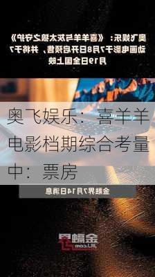 奥飞娱乐：喜羊羊电影档期综合考量中：票房