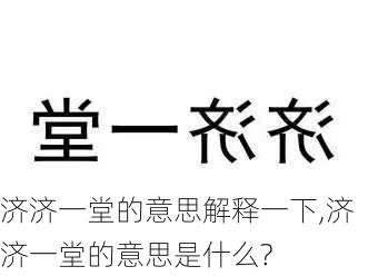 济济一堂的意思解释一下,济济一堂的意思是什么?