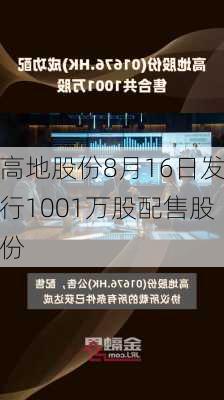 高地股份8月16日发行1001万股配售股份