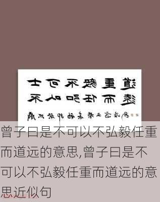 曾子曰是不可以不弘毅任重而道远的意思,曾子曰是不可以不弘毅任重而道远的意思近似句